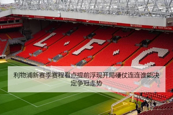 利物浦新赛季赛程看点提前浮现开局硬仗连连谁能决定争冠走势 - mktiyu
